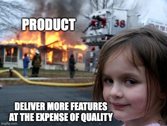 Disaster Girl meme. Young girl smirking in the foreground with a house on fire and firetruck in the background overlaid with the meme text 'Product' (for the burning house) and 'delivered more features at the cost of quality' for the smirking girl.